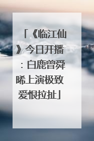《临江仙》今日开播：白鹿曾舜晞上演极致爱恨拉扯