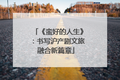 《蛮好的人生》：书写沪产剧文旅融合新篇章