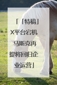 「特稿」X平台宕机 马斯克再提将回归企业运营