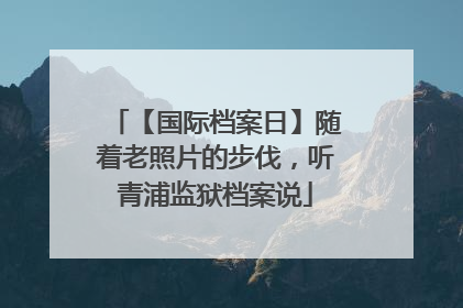 【国际档案日】随着老照片的步伐，听青浦监狱档案说