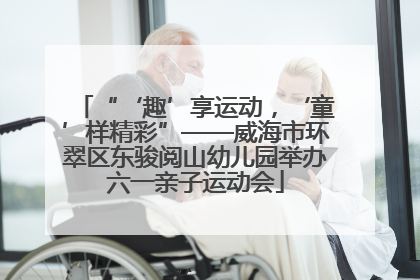 “‘趣’享运动，‘童’样精彩”——威海市环翠区东骏阅山幼儿园举办六一亲子运动会