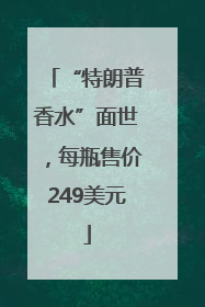 “特朗普香水”面世，每瓶售价249美元