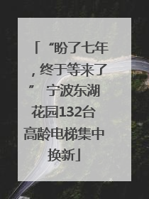 “盼了七年，终于等来了” 宁波东湖花园132台高龄电梯集中换新