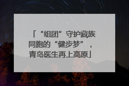 “组团”守护藏族同胞的“健步梦”，青岛医生再上高原