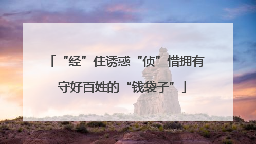 “经”住诱惑“侦”惜拥有 守好百姓的“钱袋子”