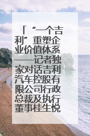 “一个吉利”重塑企业价值体系——记者独家对话吉利汽车控股有限公司行政总裁及执行董事桂生悦