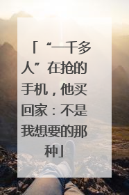 “一千多人”在抢的手机，他买回家：不是我想要的那种