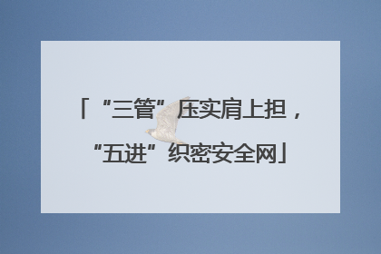 “三管”压实肩上担，“五进”织密安全网