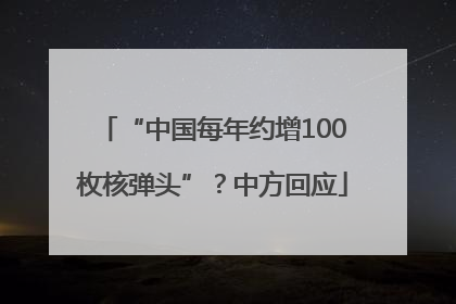 “中国每年约增100枚核弹头”？中方回应