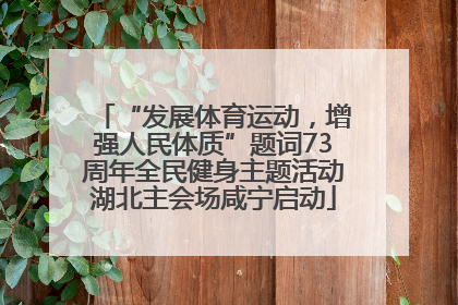 “发展体育运动，增强人民体质”题词73周年全民健身主题活动湖北主会场咸宁启动