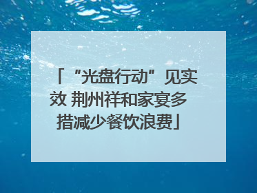 “光盘行动”见实效 荆州祥和家宴多措减少餐饮浪费
