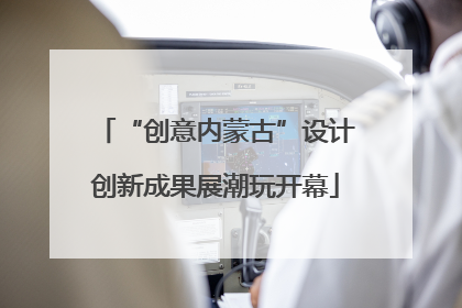 “创意内蒙古”设计创新成果展潮玩开幕