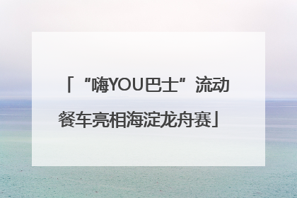 “嗨YOU巴士”流动餐车亮相海淀龙舟赛