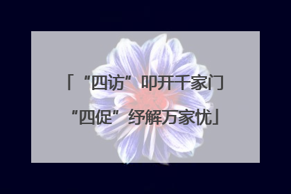 “四访”叩开千家门“四促”纾解万家忧