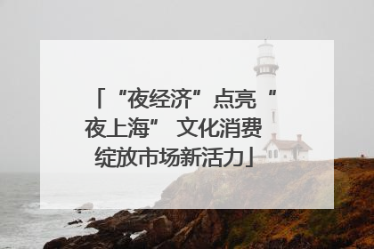 “夜经济”点亮“夜上海” 文化消费绽放市场新活力