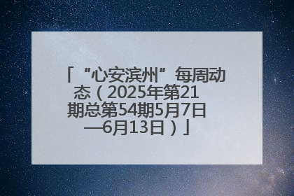 “心安滨州”每周动态（2025年第21期总第54期5月7日—6月13日）