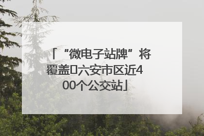“微电子站牌”将覆盖﻿六安市区近400个公交站