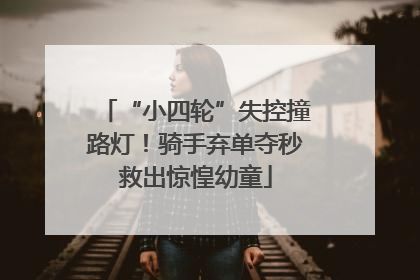 “小四轮”失控撞路灯！骑手弃单夺秒救出惊惶幼童
