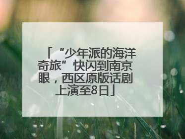 “少年派的海洋奇旅”快闪到南京眼，西区原版话剧上演至8日