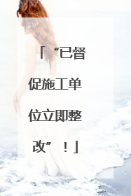 “已督促施工单位立即整改”！