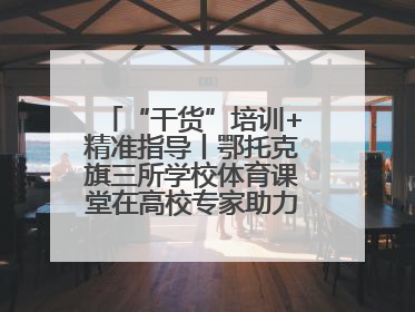 “干货”培训+精准指导丨鄂托克旗三所学校体育课堂在高校专家助力下“提质增效”