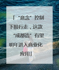 “意念”控制下肢行走，这款“成都造”有望明年进入商业化应用