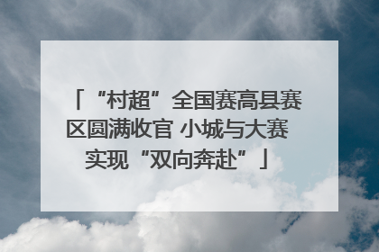 “村超”全国赛高县赛区圆满收官 小城与大赛实现“双向奔赴”