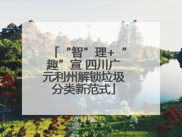 “智”理+“趣”宣 四川广元利州解锁垃圾分类新范式