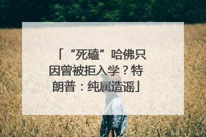 “死磕”哈佛只因曾被拒入学？特朗普：纯属造谣
