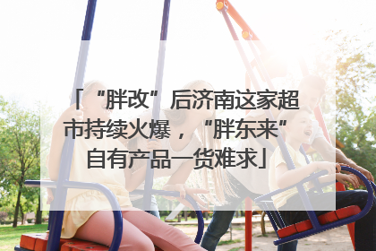 “胖改”后济南这家超市持续火爆，“胖东来”自有产品一货难求