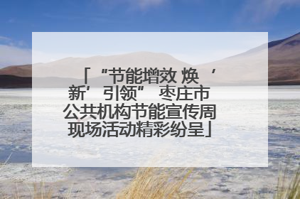 “节能增效 焕‘新’引领” 枣庄市公共机构节能宣传周现场活动精彩纷呈