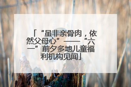 “虽非亲骨肉，依然父母心”——“六一”前夕多地儿童福利机构见闻