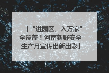 “进园区、入万家”全覆盖！河南新野安全生产月宣传出新出彩