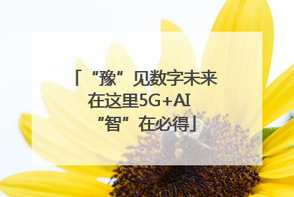 “豫”见数字未来 在这里5G+AI“智”在必得