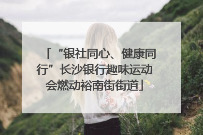 “银社同心、健康同行”长沙银行趣味运动会燃动裕南街街道