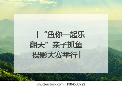 “鱼你一起乐翻天”亲子抓鱼摄影大赛举行