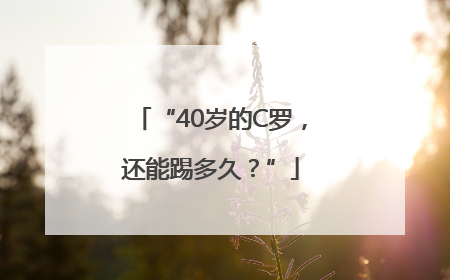 “40岁的C罗，还能踢多久？”