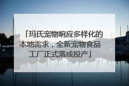 玛氏宠物响应多样化的本地需求，全新宠物食品工厂正式落成投产