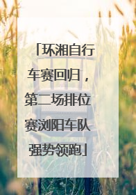 环湘自行车赛回归，第二场排位赛浏阳车队强势领跑