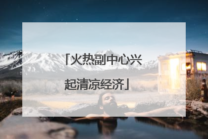 火热副中心兴起清凉经济