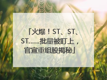火爆！ST、ST、ST……批量被盯上，官宣重组股揭秘