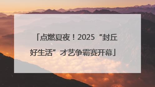 点燃夏夜！2025“封丘好生活”才艺争霸赛开幕