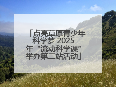 点亮草原青少年科学梦 2025年“流动科学课”举办第二站活动