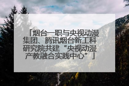 烟台一职与央视动漫集团、腾讯烟台新工科研究院共建“央视动漫产教融合实践中心”