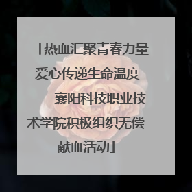 热血汇聚青春力量 爱心传递生命温度——襄阳科技职业技术学院积极组织无偿献血活动