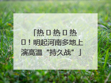 热 ҈ 热 ҈ 热 ҈！明起河南多地上演高温“持久战”