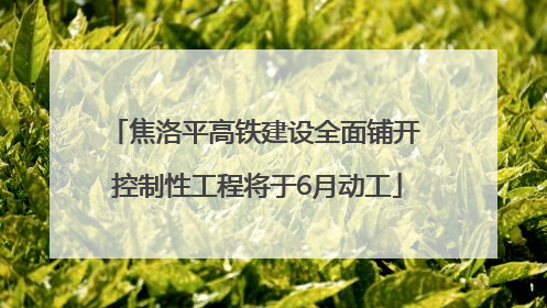 焦洛平高铁建设全面铺开 控制性工程将于6月动工