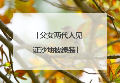 父女两代人见证沙地披绿装
