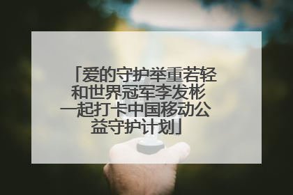 爱的守护举重若轻 和世界冠军李发彬一起打卡中国移动公益守护计划