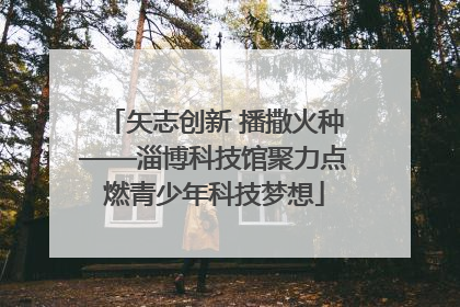 矢志创新 播撒火种——淄博科技馆聚力点燃青少年科技梦想